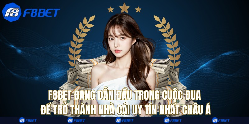 F8bet đang dẫn đầu trong cuộc đua để trở thành nhà cái uy tín nhất châu Á