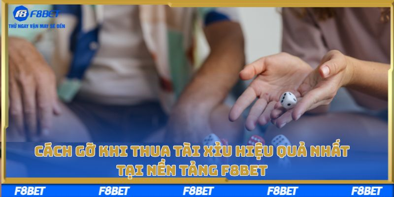 Cách Gỡ Khi Thua Tài Xỉu Hiệu Quả Nhất Tại Nền Tảng F8bet