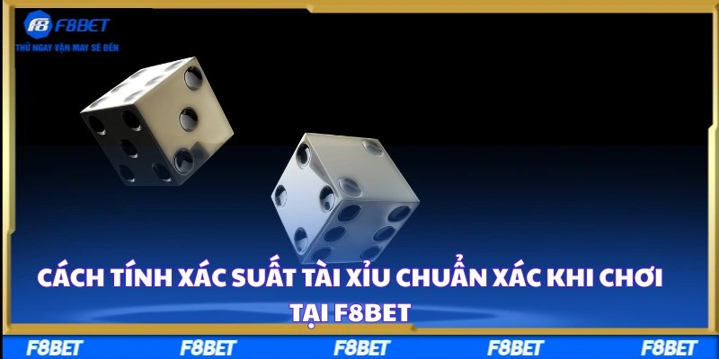 Cách Tính Xác Suất Tài Xỉu Chuẩn Xác Khi Chơi Tại F8BET