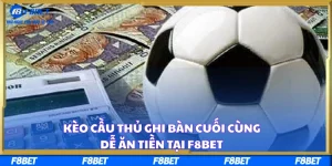 Kèo Cầu Thủ Ghi Bàn Cuối Cùng Dễ Ăn Tiền Tại F8BET