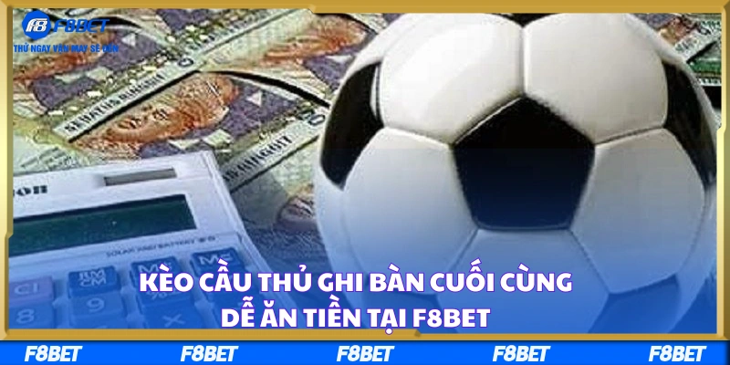 Kèo Cầu Thủ Ghi Bàn Cuối Cùng Dễ Ăn Tiền Tại F8BET