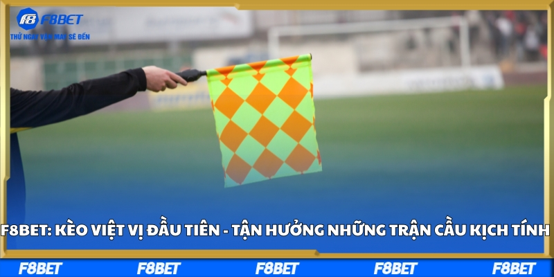 F8bet: Kèo Việt Vị Đầu Tiên - Tận Hưởng Trận Cầu Kịch Tính