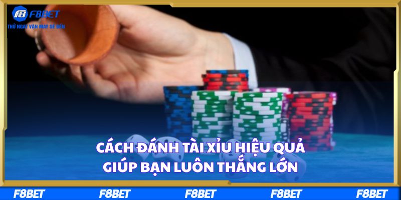 Cách Đánh Tài Xỉu Hiệu Quả Giúp Bạn Luôn Thắng Lớn