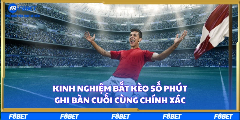 Kinh Nghiệm Bắt Kèo Số Phút Ghi Bàn Cuối Cùng Chính Xác
