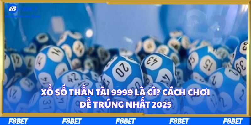 Xổ Số Thần Tài 9999 Là Gì? Cách Chơi Dễ Trúng Nhất 2025